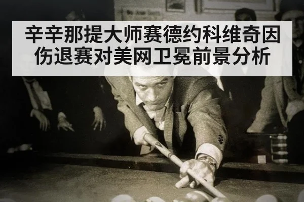 辛辛那提大师赛德约科维奇因伤退赛对美网卫冕前景分析