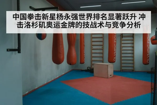 中国拳击新星杨永强世界排名显著跃升 冲击洛杉矶奥运金牌的技战术与竞争分析