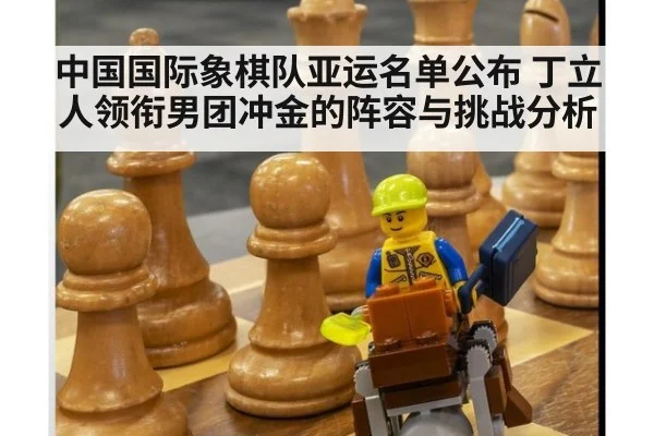 中国国际象棋队亚运名单公布 丁立人领衔男团冲金的阵容与挑战分析